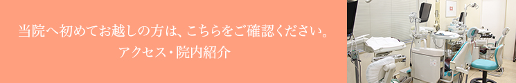 当院へ初めてお越しの方は、こちらをご確認ください。アクセス・院内紹介