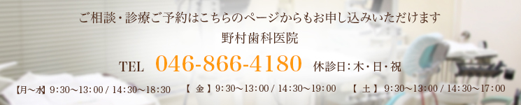 ご相談・診療ご予約はこちらのページからもお申し込みいただけます 野村歯科医院 TEL 046-866-4180